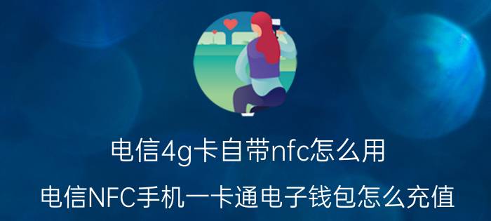 电信4g卡自带nfc怎么用 电信NFC手机一卡通电子钱包怎么充值？